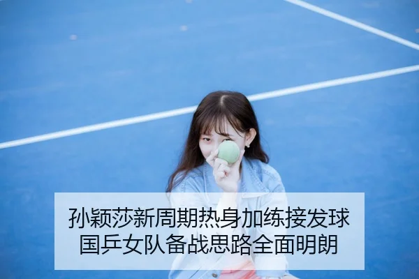 孙颖莎新周期热身加练接发球 国乒女队备战思路全面明朗