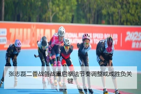 张志磊二番战备战重启拳法节奏调整或成胜负关键