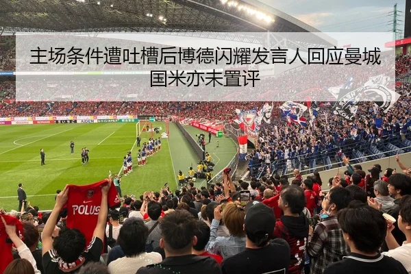 主场条件遭吐槽后博德闪耀发言人回应曼城国米亦未置评